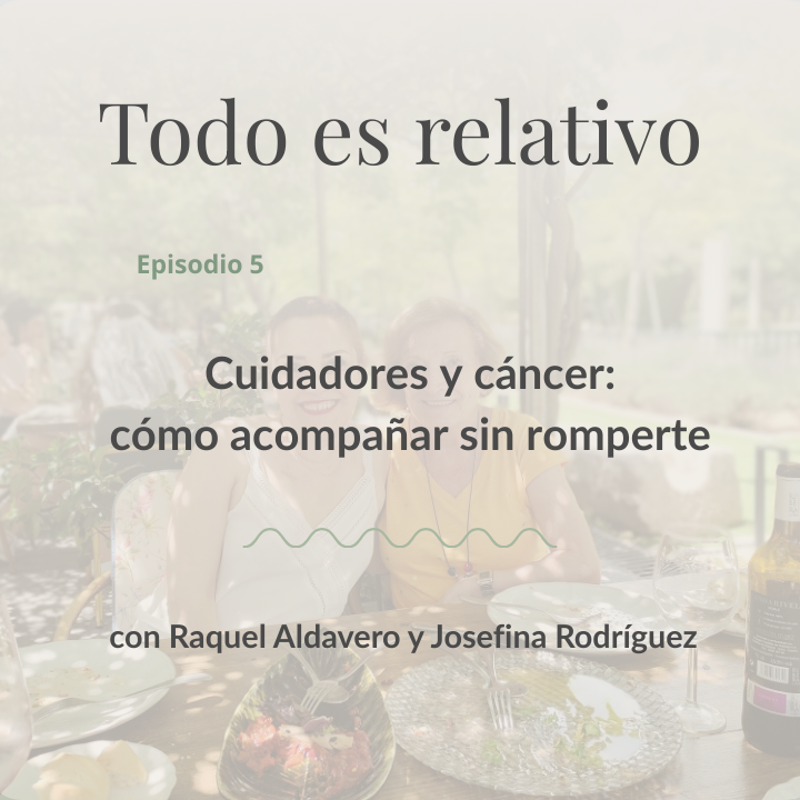 Texto del podcast sobre cuidadores y cáncer, con Raquel Aldavero y Josefina Rodríguez.