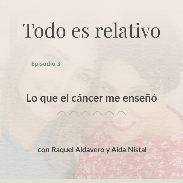 Título del episodio 3 del podcast "Todo es relativo" sobre lecciones del cáncer.